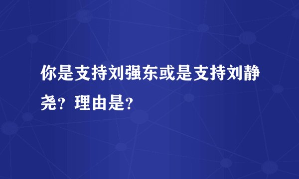 你是支持刘强东或是支持刘静尧？理由是？
