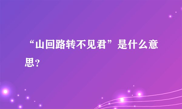 “山回路转不见君”是什么意思？