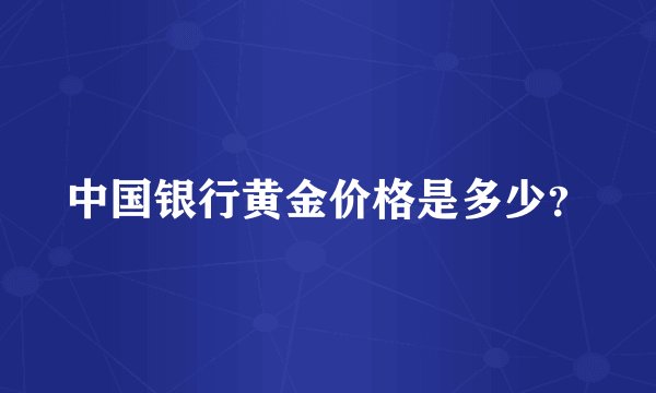中国银行黄金价格是多少？