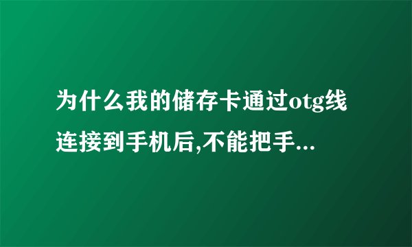 为什么我的储存卡通过otg线连接到手机后,不能把手机里的东西复制到储存卡里啊?还有怎么看储存卡是否
