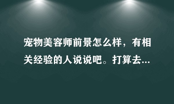 宠物美容师前景怎么样，有相关经验的人说说吧。打算去宠物店当学徒。不要打广告的。