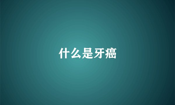 什么是牙癌