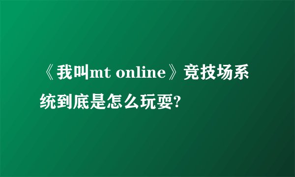 《我叫mt online》竞技场系统到底是怎么玩耍?