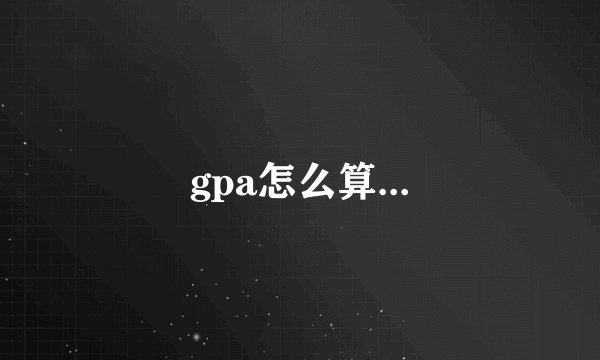 gpa怎么算...