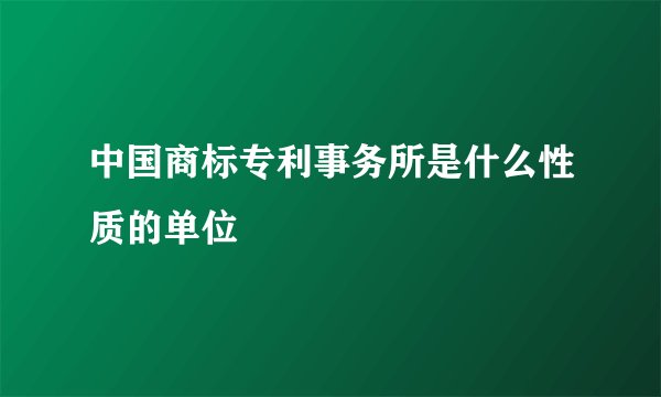 中国商标专利事务所是什么性质的单位
