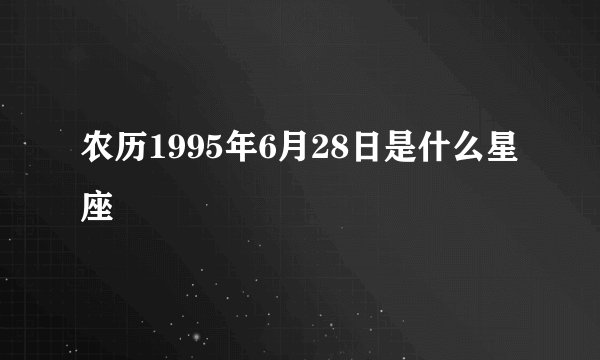农历1995年6月28日是什么星座