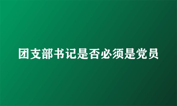团支部书记是否必须是党员