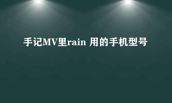 手记MV里rain 用的手机型号
