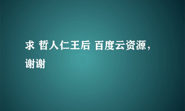 求 哲人仁王后 百度云资源，谢谢