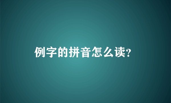 例字的拼音怎么读？