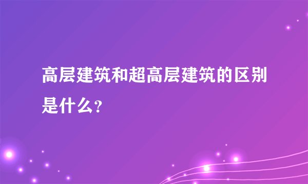 高层建筑和超高层建筑的区别是什么？