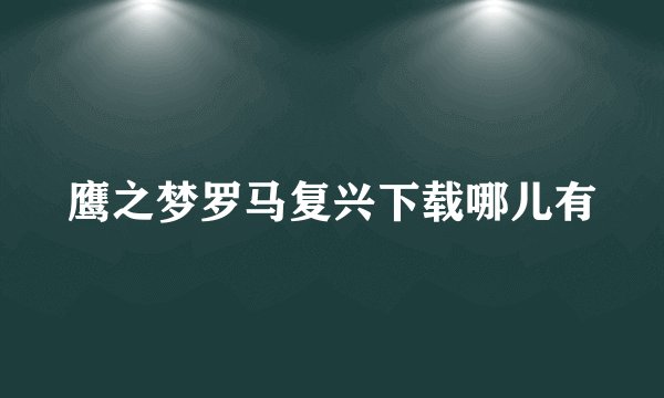 鹰之梦罗马复兴下载哪儿有