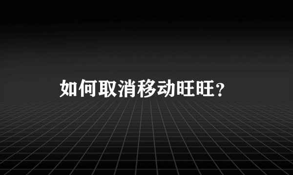 如何取消移动旺旺？