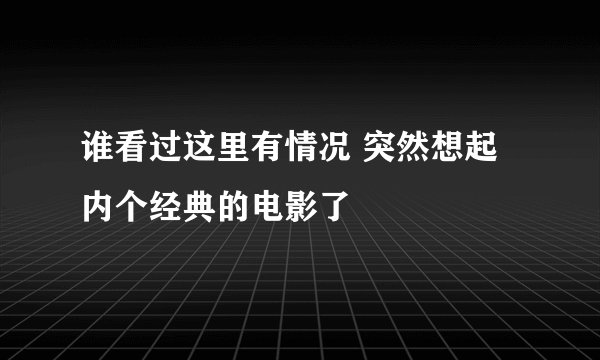谁看过这里有情况 突然想起内个经典的电影了