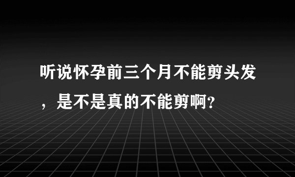听说怀孕前三个月不能剪头发，是不是真的不能剪啊？