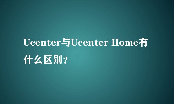 Ucenter与Ucenter Home有什么区别？