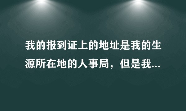 我的报到证上的地址是我的生源所在地的人事局，但是我不在生源所在地工作，那要怎么办？