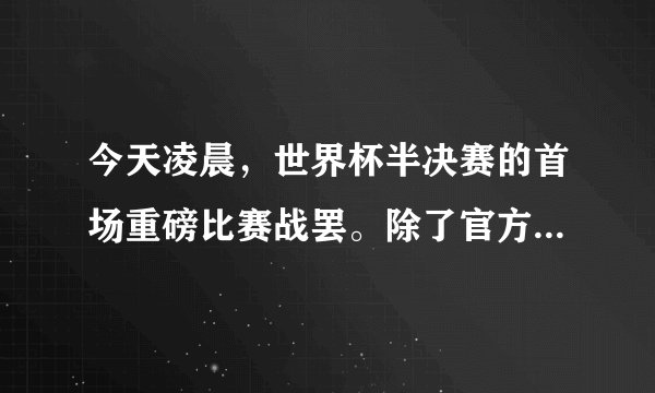 今天凌晨，世界杯半决赛的首场重磅比赛战罢。除了官方赞助商、场馆施工者，这轮比赛又增添了一些新的