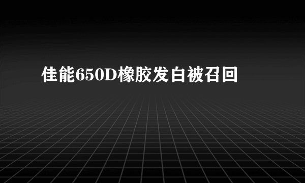 佳能650D橡胶发白被召回
