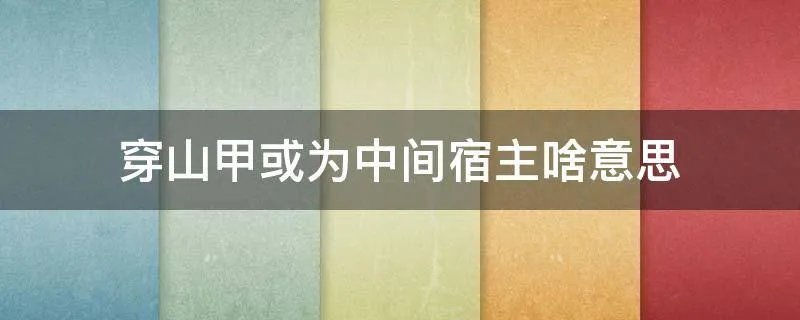 穿山甲或为中间宿主啥意思