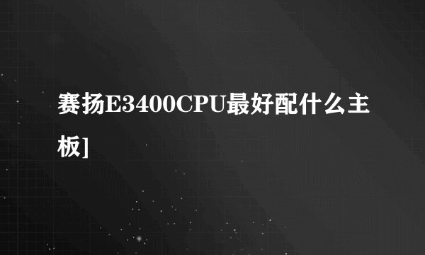 赛扬E3400CPU最好配什么主板]
