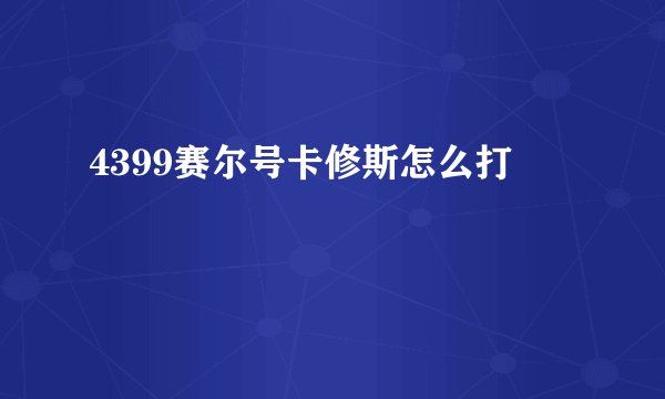 4399赛尔号卡修斯怎么打