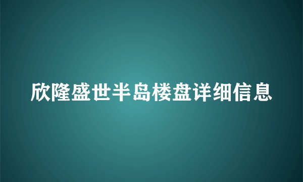 欣隆盛世半岛楼盘详细信息