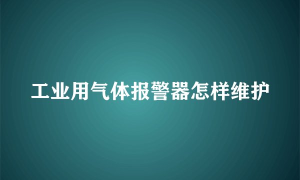 工业用气体报警器怎样维护