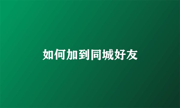 如何加到同城好友