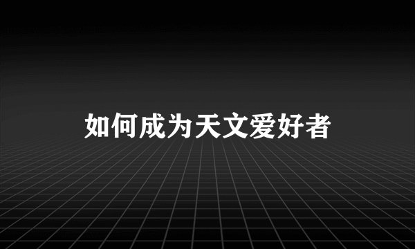 如何成为天文爱好者