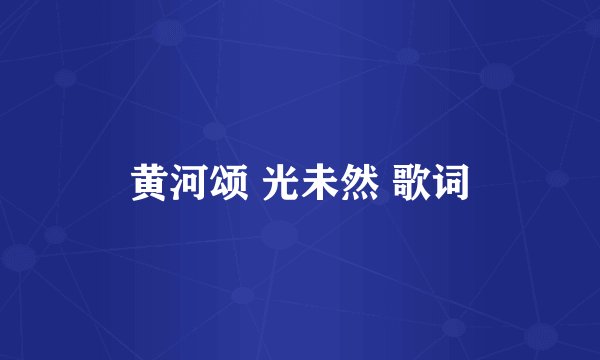 黄河颂 光未然 歌词