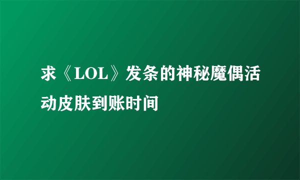 求《LOL》发条的神秘魔偶活动皮肤到账时间