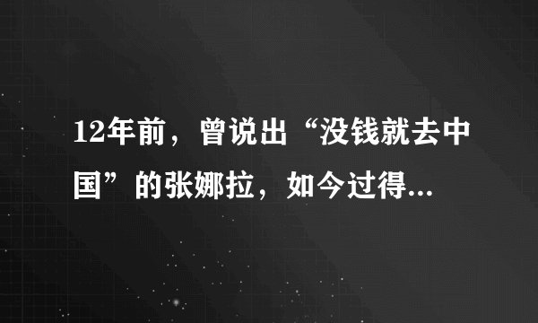 12年前，曾说出“没钱就去中国”的张娜拉，如今过得怎样了？