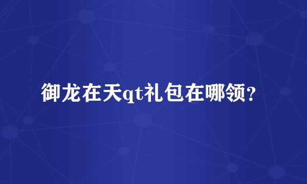 御龙在天qt礼包在哪领？