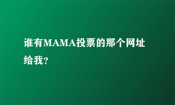 谁有MAMA投票的那个网址给我？