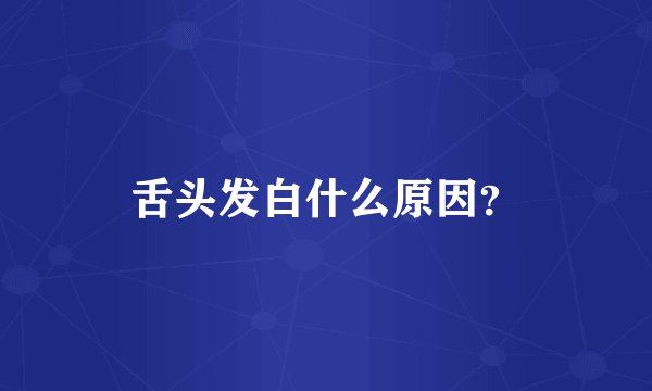 舌头发白什么原因？