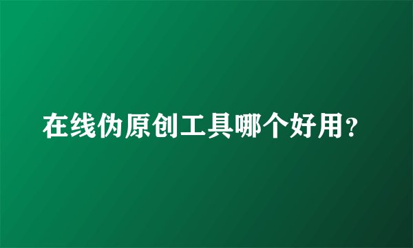 在线伪原创工具哪个好用？