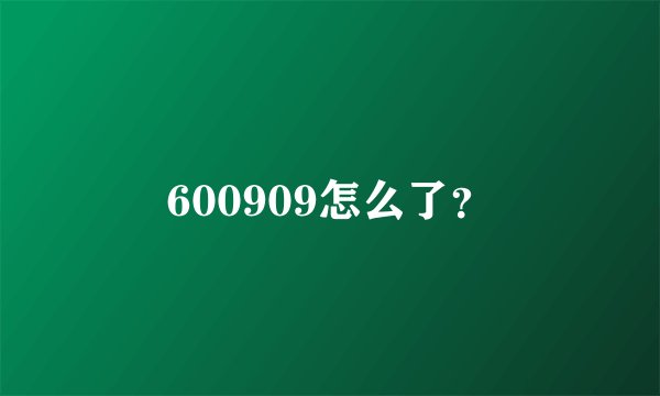600909怎么了？