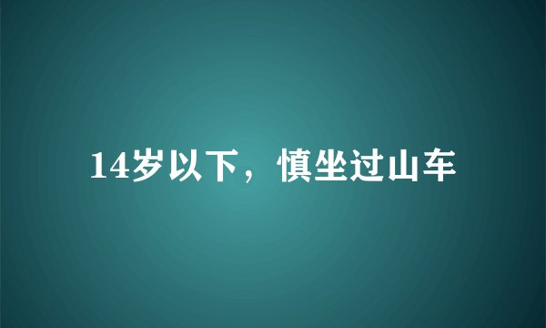 14岁以下，慎坐过山车