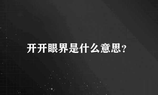 开开眼界是什么意思？