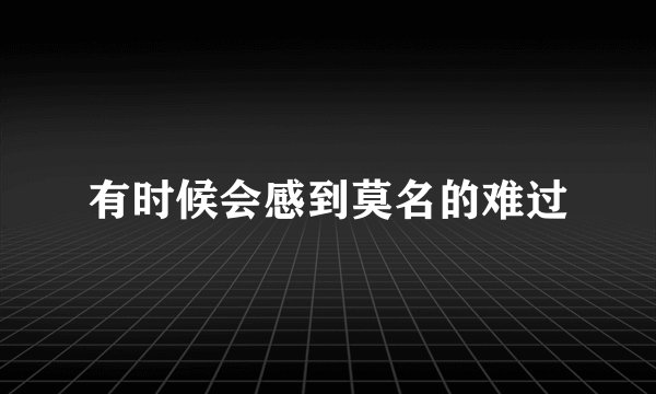 有时候会感到莫名的难过