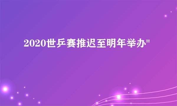 2020世乒赛推迟至明年举办