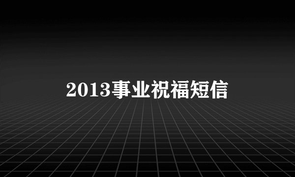2013事业祝福短信