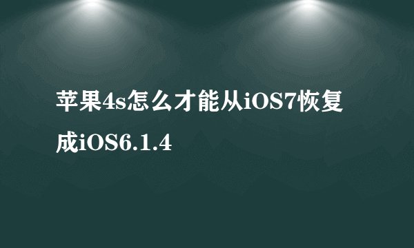 苹果4s怎么才能从iOS7恢复成iOS6.1.4
