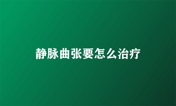 静脉曲张要怎么治疗
