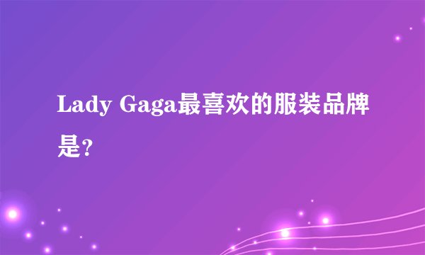 Lady Gaga最喜欢的服装品牌是？