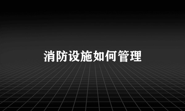 消防设施如何管理