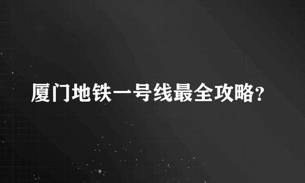 厦门地铁一号线最全攻略？