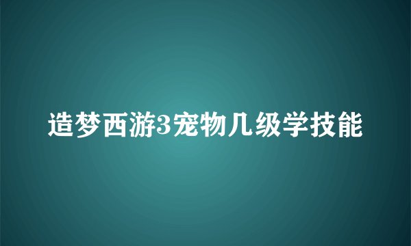 造梦西游3宠物几级学技能
