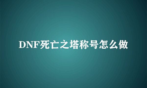 DNF死亡之塔称号怎么做